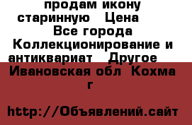 продам икону старинную › Цена ­ 0 - Все города Коллекционирование и антиквариат » Другое   . Ивановская обл.,Кохма г.